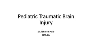 Pediatric Traumatic Brain
Injury
Dr. Tehreem Anis
DIRS, DU
 