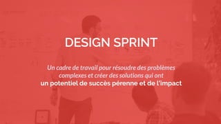 3
We must find innovative solutions with fast iterations and with a minimal
risk
DESIGN SPRINT
Un cadre de travail pour résoudre des problèmes
complexes et créer des solutions qui ont
un potentiel de succès pérenne et de l’impact
 