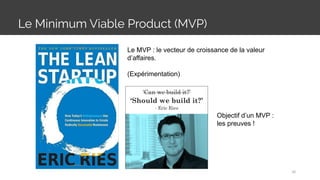 Le Minimum Viable Product (MVP)
36
Le MVP : le vecteur de croissance de la valeur
d’affaires.
(Expérimentation)
Objectif d’un MVP :
les preuves !
 