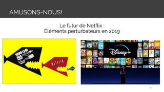 AMUSONS-NOUS!
50
Le futur de Netﬂix :
Éléments perturbateurs en 2019
 