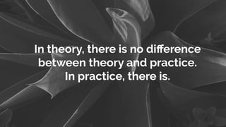 In theory, there is no diﬀerence
between theory and practice.
In practice, there is.
 
