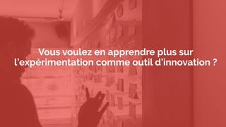 Vous voulez en apprendre plus sur
l’expérimentation comme outil d’innovation ?
 