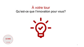 À votre tour
Qu’est-ce que l’innovation pour vous?
7
15 MIN
1-2-4-All
 