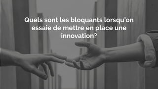 Quels sont les bloquants lorsqu’on
essaie de mettre en place une
innovation?
 