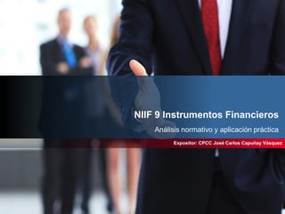 NIIF 9 Instrumentos Financieros
Análisis normativo y aplicación práctica
Expositor: CPCC José Carlos Capuñay Vásquez
 