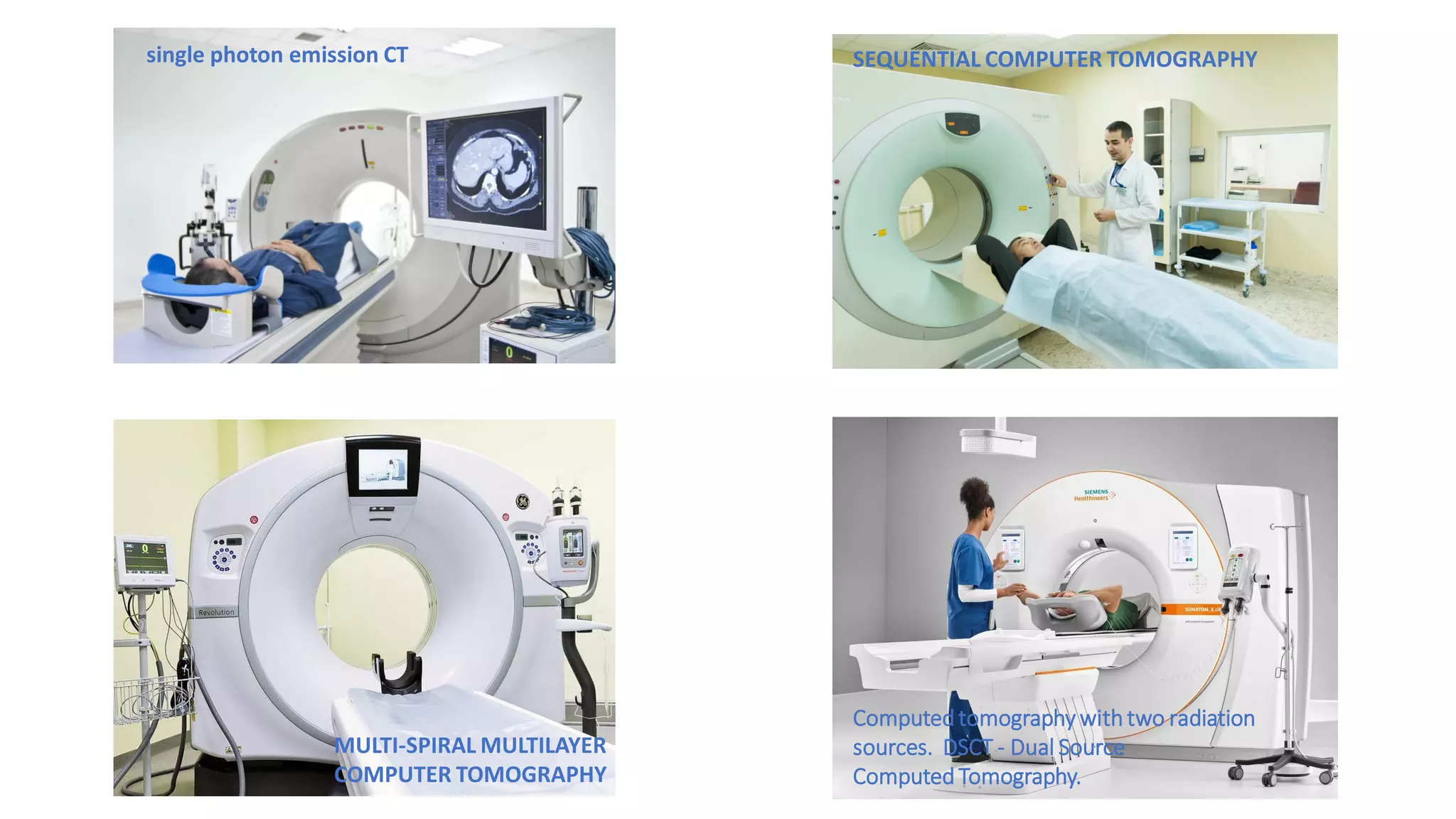 single photon emission CT SEQUENTIAL COMPUTER TOMOGRAPHY
MULTI-SPIRAL MULTILAYER
COMPUTER TOMOGRAPHY​
Computedtomography with two radiation
sources. DSCT - Dual Source
ComputedTomography.​​
 