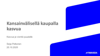 Kansainvälisellä kaupalla
kasvua
Kasvua ja vientiä puualalle
Seija Pelkonen
20.10.2020
 