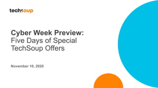 Cyber Week Preview:
Five Days of Special
TechSoup Offers
November 10, 2020
 
