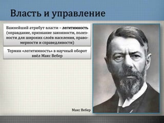 Власть и управление
Макс Вебер
Важнейший атрибут власти – легитимность
(оправдание, признание законности, полез-
ности для широких слоёв населения, право-
мерности и справедливости)
Термин «легитимность» в научный оборот
ввёл Макс Вебер
 