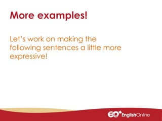 Let’s work on making the
following sentences a little more
expressive!
More examples!
 