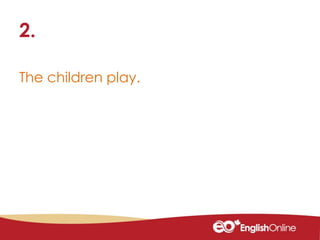 The children play.
2.
 