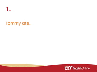 Tommy ate.
1.
 