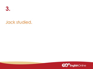 Jack studied.
3.
 