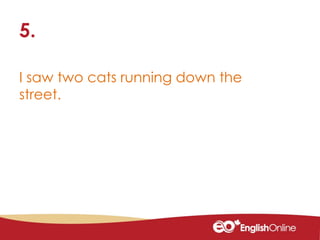 I saw two cats running down the
street.
5.
 
