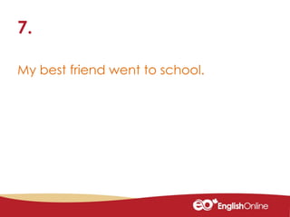 My best friend went to school.
7.
 