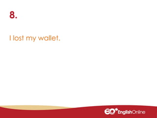 I lost my wallet.
8.
 