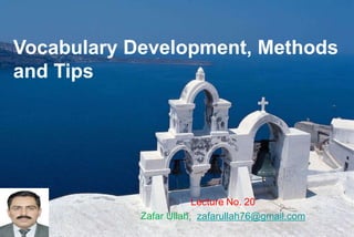 Vocabulary Development, Methods
and Tips
Lecture No. 20
Zafar Ullah, zafarullah76@gmail.com
 