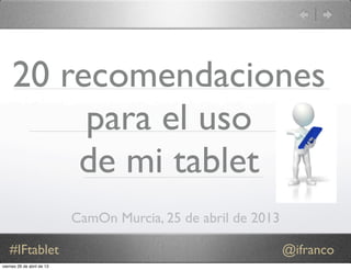 #IFtablet @ifranco
20 recomendaciones
para el uso
de mi tablet
CamOn Murcia, 25 de abril de 2013
viernes 26 de abril de 13
 