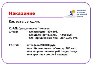 Наказание
Как есть сегодня:
КоАП: Срок давности 3 месяца
Штраф       - для граждан – 500 руб.
            - для должностных лиц – 1.000 руб.
            - для юридических лиц – до 10.000 руб.

УК РФ:      штраф до 200.000 руб.
            или обязательные работы до 180 час.,
            или исправительные работы до 1 года
            или арест на срок до 4 месяцев.
 