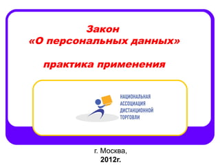 Закон
«О персональных данных»

  практика применения




          г. Москва,
             2012г.
 