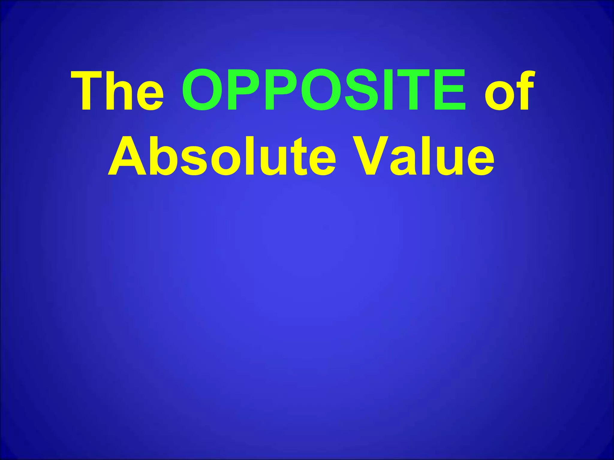 The OPPOSITE of
Absolute Value
 