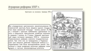 Аграрная реформа 1557 г.
Для упорядочения крестьянского землепользования и
повинностей крестьян, была введена единая стандар-
тная мера земельной площади - волока, равная 21,36
га, с которой с крестьян требовались одинаковые на-
логи и повинности. Крестьянские хозяйства получили
в среднем 1 волоку на 2 семьи. Средний крестьянс-
кий надел составлял примерно 10,6 га - полволоки.
Первоначально реформа охватила государственные
земли. При этом она не проводилась в Подвинье
(там шли военные действия Ливонской войны) и в
Поднепровье (там была малоурожайная земля). Пос-
тепенно в своих владениях волочную реформу стали
вводить и частные землевладельцы-шляхтичи.
Крестьяне на сенокосе. Гравюра XVI в.
 