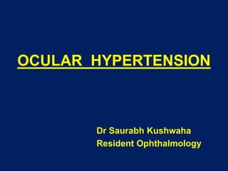 OCULAR HYPERTENSION
Dr Saurabh Kushwaha
Resident Ophthalmology
 
