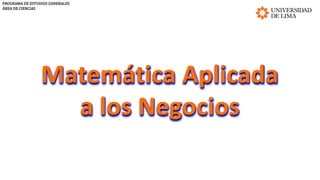 PROGRAMA	DE	ESTUDIOS	GENERALES
ÁREA	DE	CIENCIAS
Matemática Aplicada
a los Negocios
 