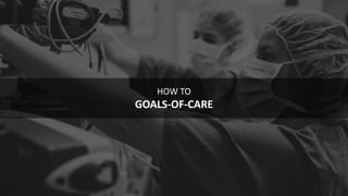 37
HOW TO
GOALS-OF-CARE
 