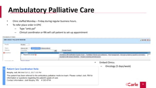 54
Ambulatory Palliative Care
• Clinic staffed Monday – Friday during regular business hours.
• To refer place order in EPIC
– Type “amb pal”
– Clinical coordinator or RN will call patient to set-up appointment
• Embed Clinics:
– Oncology (5 days/week)
 