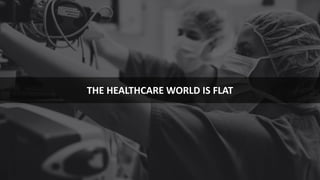 6
THE HEALTHCARE WORLD IS FLAT
 