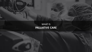 9
WHAT IS
PALLIATIVE CARE
 