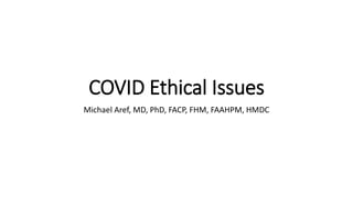COVID Ethical Issues
Michael Aref, MD, PhD, FACP, FHM, FAAHPM, HMDC
 