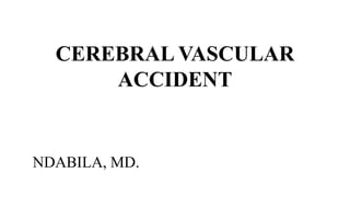 CEREBRAL VASCULAR
ACCIDENT
NDABILA, MD.
 