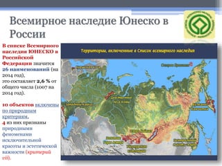 Всемирное наследие Юнеско в
России
В списке Всемирного
наследия ЮНЕСКО в
Российской
Федерации значится
26 наименований (на...