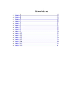 Lista de imágenes
 Imagen 1 12
 Imagen 2 14
 Imagen 3 19
 Imagen 4 20
 Imagen 5 21
 Imagen 6 21
 Imagen 7 23
 Imagen 8 23
 Imagen 9 24
 Imagen 10 25
 Imagen 11 25
 Imagen 12 26
 Imagen 13 28
 Imagen 14 30
 Imagen 15 33
 Imagen 16 41
 