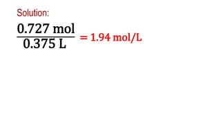 Solution:
0.727 mol
0.375 L
= 1.94 mol/L
 