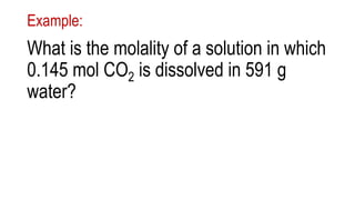 Example:
What is the molality of a solution in which
0.145 mol CO2 is dissolved in 591 g
water?
 