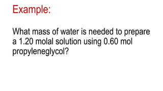 Example:
What mass of water is needed to prepare
a 1.20 molal solution using 0.60 mol
propyleneglycol?
 