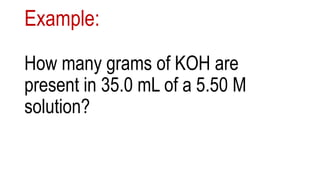 Example:
How many grams of KOH are
present in 35.0 mL of a 5.50 M
solution?
 
