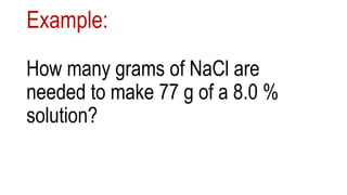 Example:
How many grams of NaCl are
needed to make 77 g of a 8.0 %
solution?
 