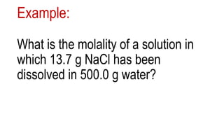 Example:
What is the molality of a solution in
which 13.7 g NaCl has been
dissolved in 500.0 g water?
 
