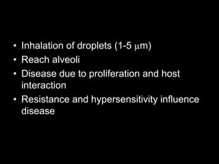 Pathogenesis
• Inhalation of droplets (1-5 µm)
• Reach alveoli
• Disease due to proliferation and host
interaction
• Resistance and hypersensitivity influence
disease
 