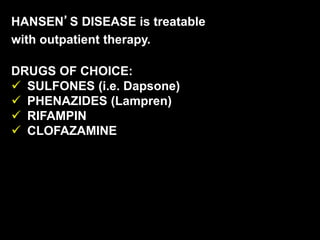HANSEN’S DISEASE is treatable
with outpatient therapy.
DRUGS OF CHOICE:
 SULFONES (i.e. Dapsone)
 PHENAZIDES (Lampren)
 RIFAMPIN
 CLOFAZAMINE
 