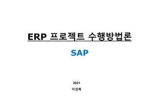 2021
이성복
ERP 프로젝트 수행방법론
SAP
 