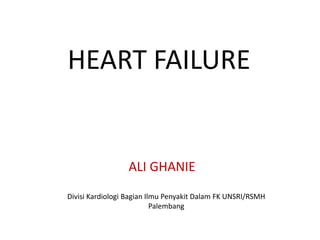 HEART FAILURE
ALI GHANIE
Divisi Kardiologi Bagian Ilmu Penyakit Dalam FK UNSRI/RSMH
Palembang
 