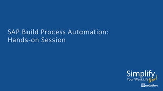 SAP Build Process Automation:
Hands-on Session
 