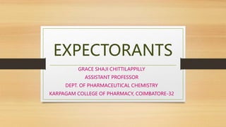 EXPECTORANTS
GRACE SHAJI CHITTILAPPILLY
ASSISTANT PROFESSOR
DEPT. OF PHARMACEUTICAL CHEMISTRY
KARPAGAM COLLEGE OF PHARMACY, COIMBATORE-32
 