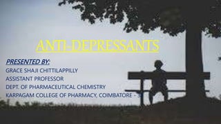 ANTI-DEPRESSANTS
PRESENTED BY:
GRACE SHAJI CHITTILAPPILLY
ASSISTANT PROFESSOR
DEPT. OF PHARMACEUTICAL CHEMISTRY
KARPAGAM COLLEGE OF PHARMACY, COIMBATORE - 32
 