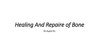 Healing And Repaire of Bone
Dr.Ayele R1
 